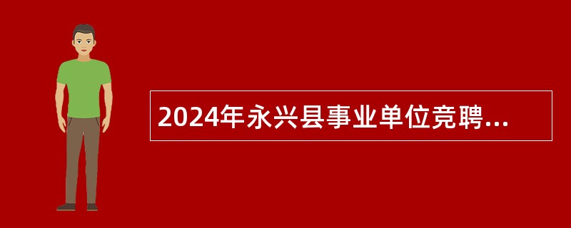 2024年永兴县事业单位竞聘工作人员公告（16人）