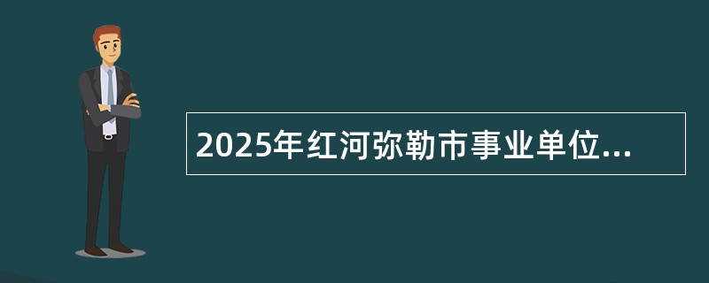 2025年红河弥勒市事业单位校园招聘公告（非教师岗位）