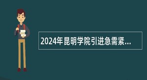 2024年昆明学院引进急需紧缺高层次人才公告