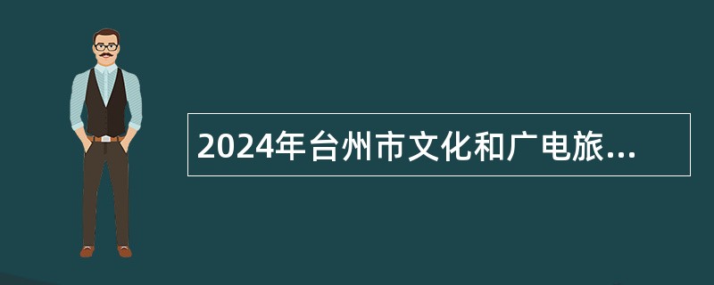 2024年台州市文化和广电旅游体育局招聘编外人员公告