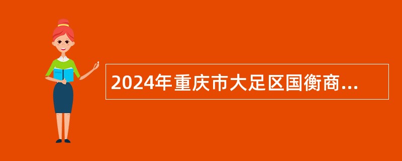 2024年重庆市大足区国衡商贸股份有限公司关于招聘大足区城管执法辅助工作人员的简章（2人）