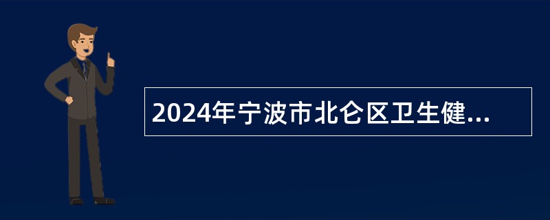 2024年宁波市北仑区卫生健康系统专项招聘高层次急需紧缺人才公告