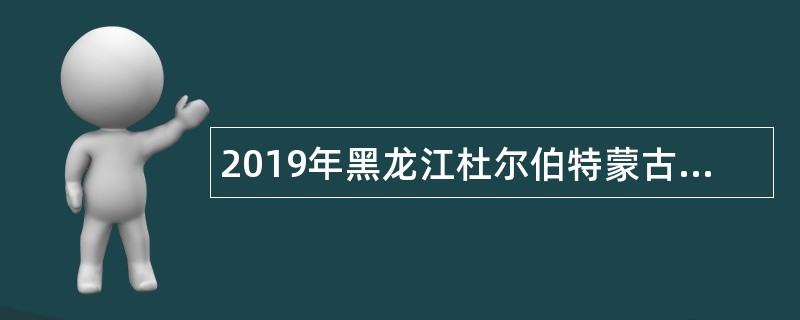 2019年黑龙江杜尔伯特蒙古族自治县事业单位人才补充引进公告