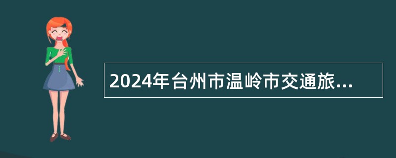 2024年台州市温岭市交通旅游集团有限公司招聘编外工作人员公告