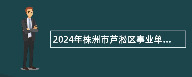 2024年株洲市芦淞区事业单位招聘工作人员公告（30人）