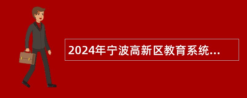 2024年宁波高新区教育系统面向2025年应届优秀高校毕业生招聘事业编制教师公告