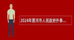 2024年黑河市人民政府外事办公室所属事业单位招聘工作人员公告