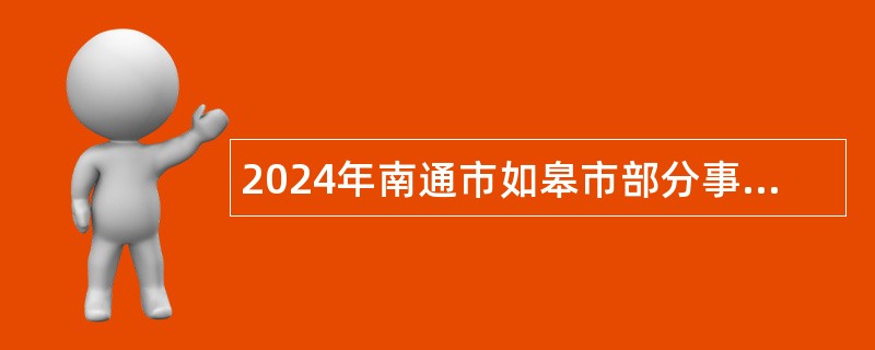 2024年南通市如皋市部分事业单位选调工作人员公告