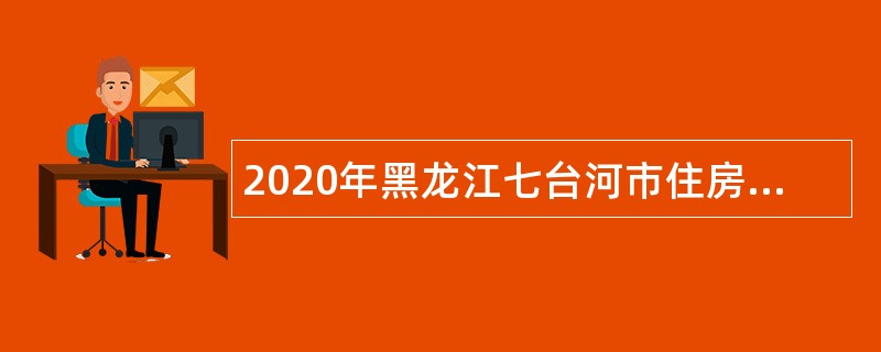 2020年黑龙江七台河市住房和城乡建设局引进优秀人才公告
