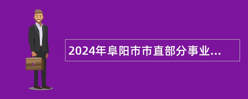 2024年阜阳市市直部分事业单位选调工作人员公告