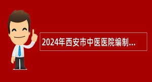 2024年西安市中医医院编制外工作人员补充招聘公告