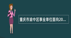 重庆市渝中区事业单位面向2025届高校毕业生招聘工作人员公告（76人）