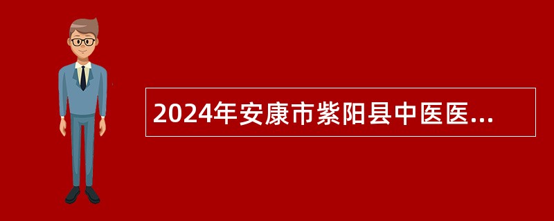 2024年安康市紫阳县中医医院招聘高层次人才公告