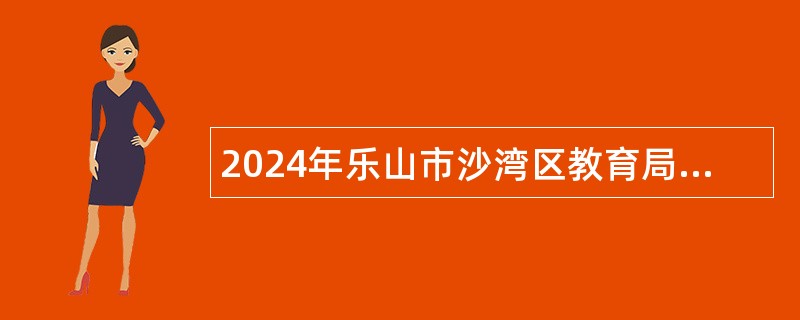 2024年乐山市沙湾区教育局关于赴西南大学招聘事业单位工作人员公告