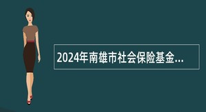 2024年南雄市社会保险基金管理中心招聘政府购买服务人员公告（1人）