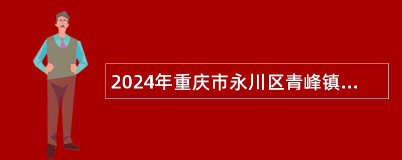 2024年重庆市永川区青峰镇人民政府非全日制公益性岗位人员招聘简章（2人）