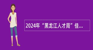 2024年“黑龙江人才周”佳木斯市校园引才活动南京大学专场（华东地区）人才引进公告