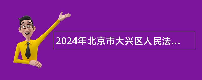 2024年北京市大兴区人民法院临时辅助用工招聘公告（10人）