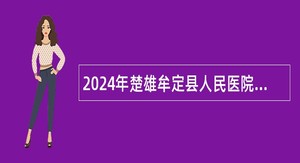 2024年楚雄牟定县人民医院、牟定县中医医院紧缺人才招聘公告