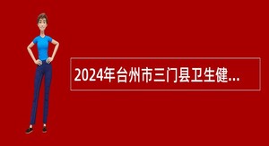 2024年台州市三门县卫生健康局下属事业单位选聘工作人员公告