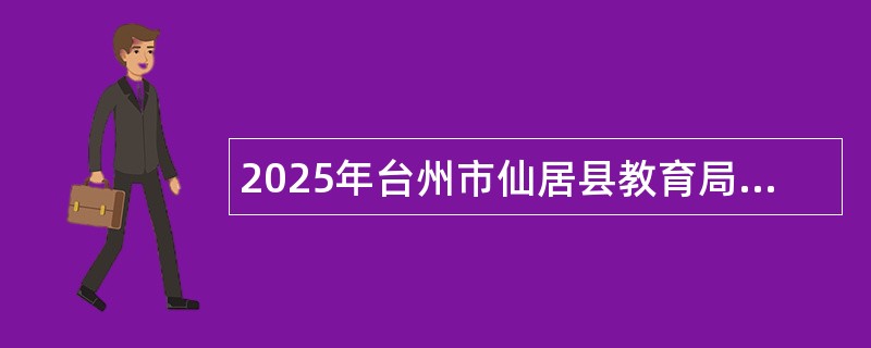 2025年台州市仙居县教育局校园招聘暨招聘新教师公告