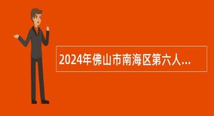 2024年佛山市南海区第六人民医院事业单位高层次人才（第一批）招聘公告