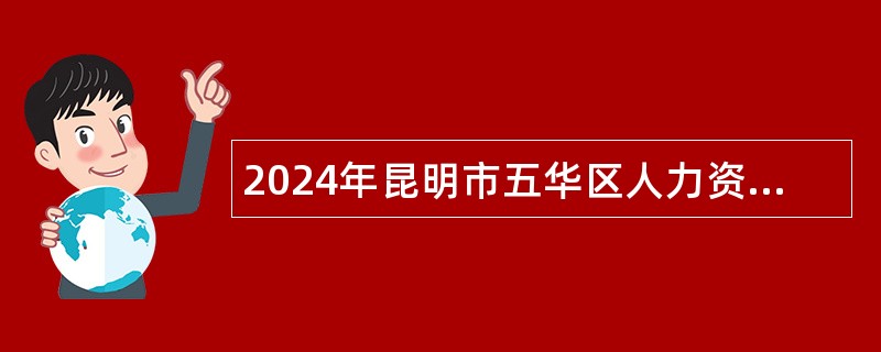 2024年昆明市五华区人力资源和社会保障局信息服务中心见习大学生招聘公告