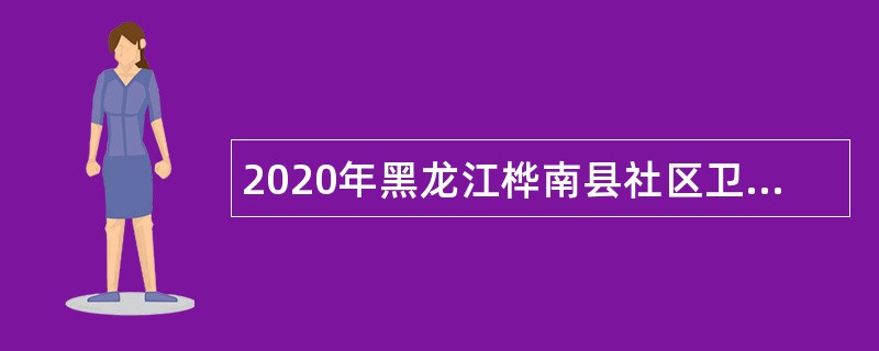 2020年黑龙江桦南县社区卫生服务中心招聘医疗专业技术人员公告