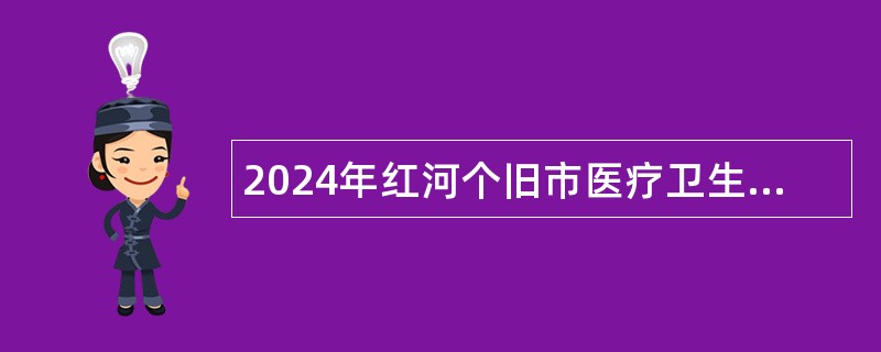 2024年红河个旧市医疗卫生共同体城东社区分院、个旧市医疗卫生共同体城西社区分院、个旧市医疗卫生共同体城南社区分院编外人员招聘公告