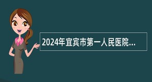 2024年宜宾市第一人民医院自主招聘公告