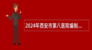 2024年西安市第八医院编制外工作人员招聘公告