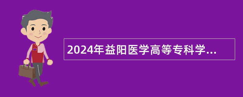 2024年益阳医学高等专科学校附属医院第二批紧缺（急需）人才引进公告（4人）