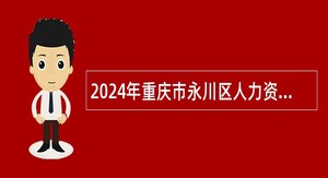 2024年重庆市永川区人力资源和社会保障局关于招聘公益性岗位人员的公告（1人）