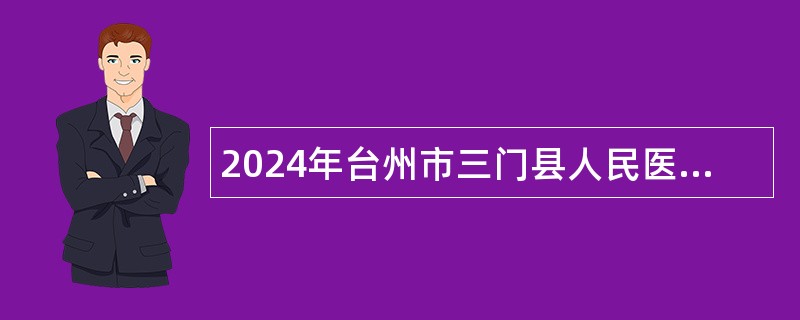 2024年台州市三门县人民医院医共体分院招聘编外工作人员公告