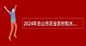 2024年合山市农业农村和水利局招聘编外工作人员公告（2人）