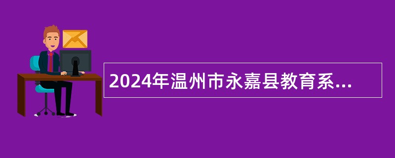 2024年温州市永嘉县教育系统赴高校提前招聘2025届优秀毕业生公告