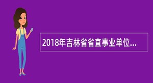 2018年吉林省省直事业单位招聘高级人才公告(3号)