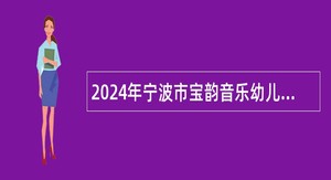 2024年宁波市宝韵音乐幼儿园招聘工作人员公告