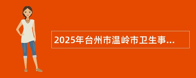 2025年台州市温岭市卫生事业单位招聘医学卫生类高学历人才公告