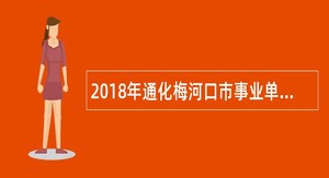 2018年通化梅河口市事业单位招聘考试公告(182人)