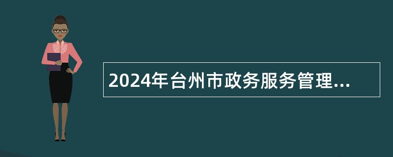 2024年台州市政务服务管理办公室下属事业单位选聘工作人员公告