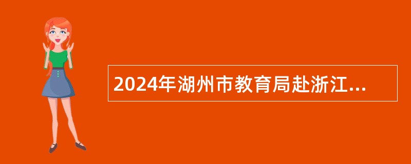 2024年湖州市教育局赴浙江师范大学招聘2025届优秀毕业生公告