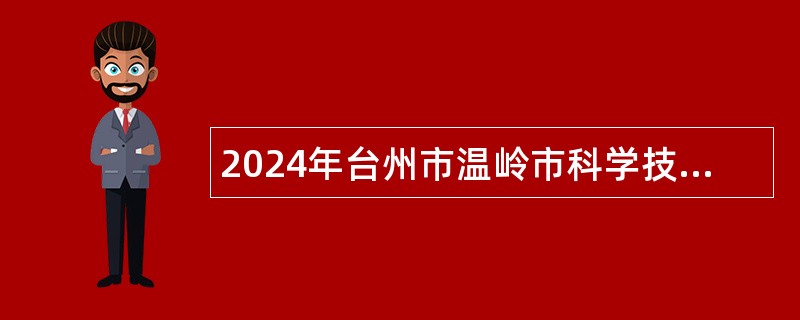 2024年台州市温岭市科学技术协会编外人员招考公告