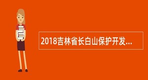 2018吉林省长白山保护开发区城开公司招聘公告