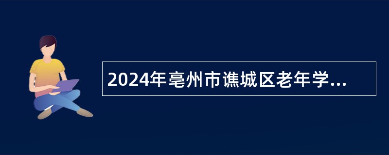 2024年亳州市谯城区老年学校（大学）工作人员特设岗位招聘公告