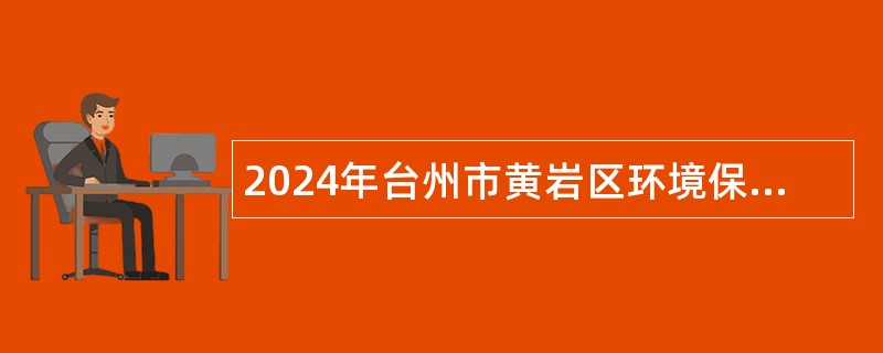 2024年台州市黄岩区环境保护监测站编外人员招聘公告