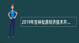 2019年吉林松原经济技术开发区管委会引进公告