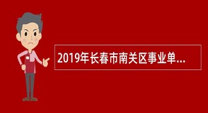 2019年长春市南关区事业单位招聘考试公告(70人)