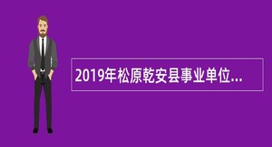 2019年松原乾安县事业单位招聘考试公告(49人)