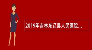 2019年吉林东辽县人民医院第一分院（脑科医院）招聘同工同酬卫生专业技术人员公告